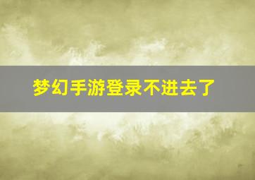 梦幻手游登录不进去了