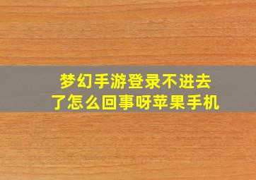 梦幻手游登录不进去了怎么回事呀苹果手机