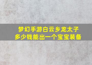 梦幻手游白云乡龙太子多少钱能出一个宝宝装备