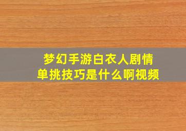 梦幻手游白衣人剧情单挑技巧是什么啊视频