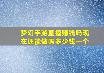 梦幻手游直播赚钱吗现在还能做吗多少钱一个