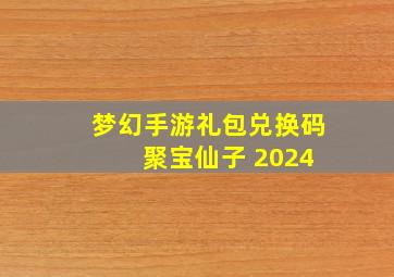 梦幻手游礼包兑换码 聚宝仙子 2024