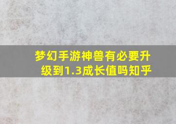 梦幻手游神兽有必要升级到1.3成长值吗知乎