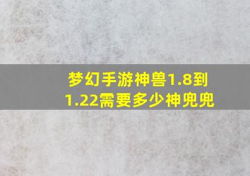 梦幻手游神兽1.8到1.22需要多少神兜兜