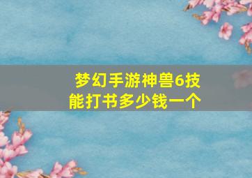 梦幻手游神兽6技能打书多少钱一个