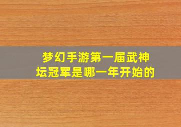 梦幻手游第一届武神坛冠军是哪一年开始的