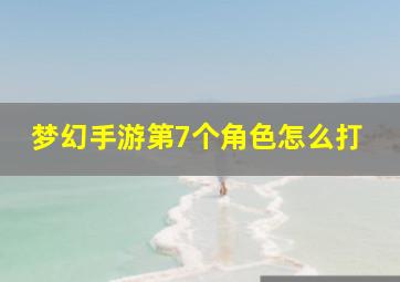 梦幻手游第7个角色怎么打