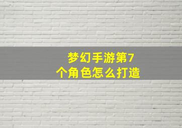 梦幻手游第7个角色怎么打造