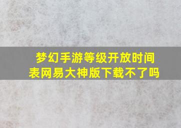 梦幻手游等级开放时间表网易大神版下载不了吗