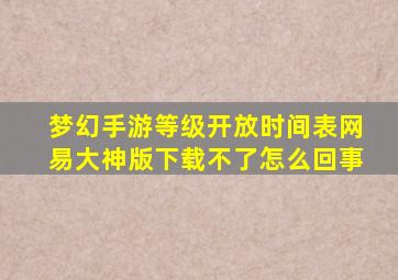 梦幻手游等级开放时间表网易大神版下载不了怎么回事