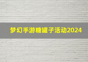 梦幻手游糖罐子活动2024