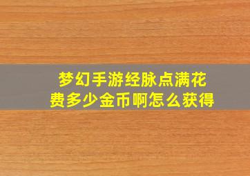 梦幻手游经脉点满花费多少金币啊怎么获得