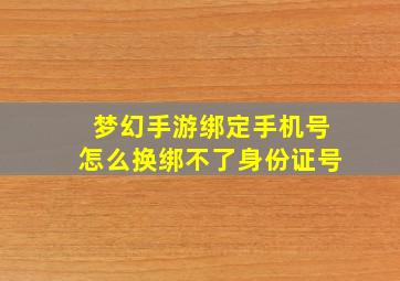 梦幻手游绑定手机号怎么换绑不了身份证号