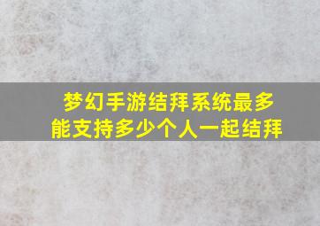 梦幻手游结拜系统最多能支持多少个人一起结拜