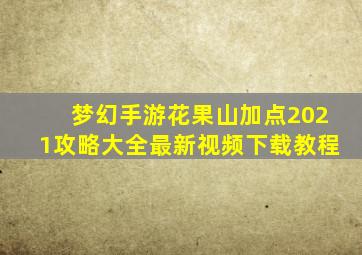 梦幻手游花果山加点2021攻略大全最新视频下载教程