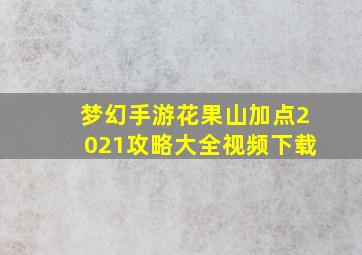 梦幻手游花果山加点2021攻略大全视频下载