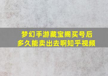 梦幻手游藏宝阁买号后多久能卖出去啊知乎视频