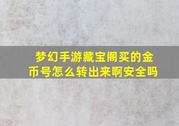 梦幻手游藏宝阁买的金币号怎么转出来啊安全吗