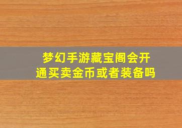 梦幻手游藏宝阁会开通买卖金币或者装备吗