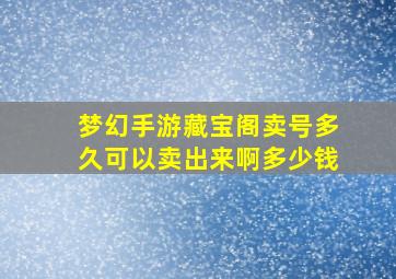 梦幻手游藏宝阁卖号多久可以卖出来啊多少钱