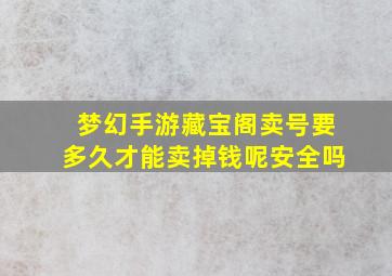 梦幻手游藏宝阁卖号要多久才能卖掉钱呢安全吗