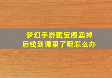 梦幻手游藏宝阁卖掉后钱到哪里了呢怎么办