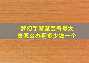 梦幻手游藏宝阁号太贵怎么办啊多少钱一个