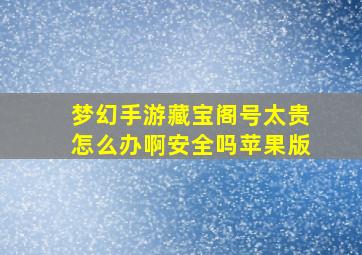 梦幻手游藏宝阁号太贵怎么办啊安全吗苹果版