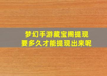 梦幻手游藏宝阁提现要多久才能提现出来呢