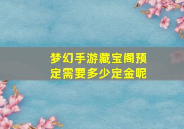 梦幻手游藏宝阁预定需要多少定金呢