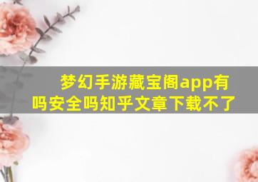 梦幻手游藏宝阁app有吗安全吗知乎文章下载不了