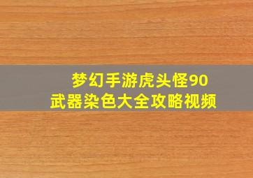 梦幻手游虎头怪90武器染色大全攻略视频