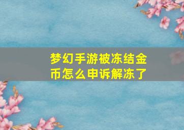 梦幻手游被冻结金币怎么申诉解冻了