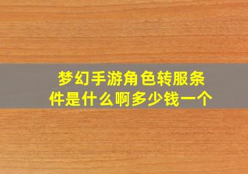 梦幻手游角色转服条件是什么啊多少钱一个