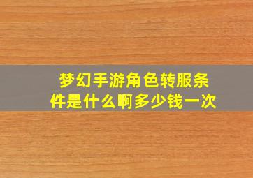 梦幻手游角色转服条件是什么啊多少钱一次