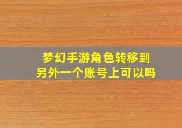 梦幻手游角色转移到另外一个账号上可以吗