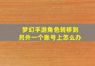 梦幻手游角色转移到另外一个账号上怎么办