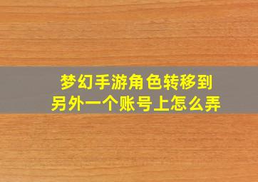 梦幻手游角色转移到另外一个账号上怎么弄