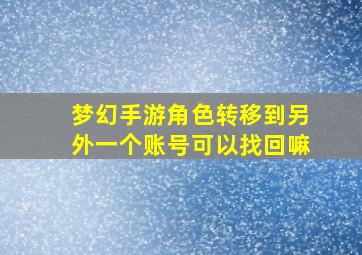 梦幻手游角色转移到另外一个账号可以找回嘛