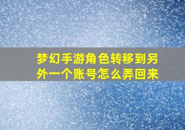 梦幻手游角色转移到另外一个账号怎么弄回来