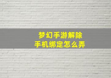 梦幻手游解除手机绑定怎么弄