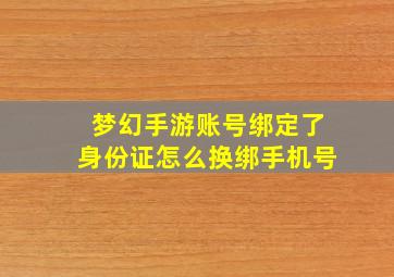 梦幻手游账号绑定了身份证怎么换绑手机号