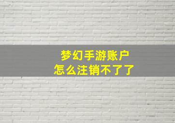 梦幻手游账户怎么注销不了了