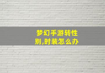 梦幻手游转性别,时装怎么办