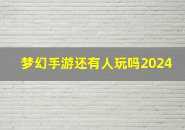 梦幻手游还有人玩吗2024