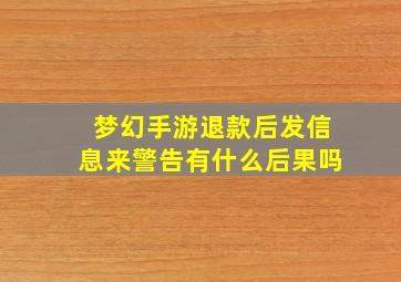 梦幻手游退款后发信息来警告有什么后果吗