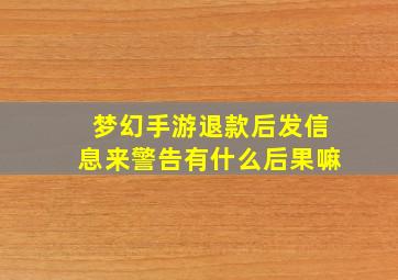 梦幻手游退款后发信息来警告有什么后果嘛