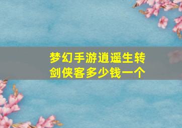 梦幻手游逍遥生转剑侠客多少钱一个