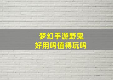 梦幻手游野鬼好用吗值得玩吗