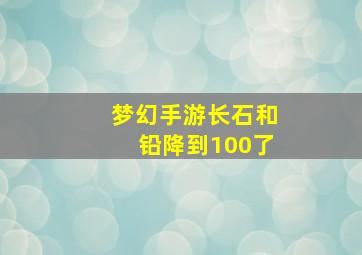 梦幻手游长石和铅降到100了